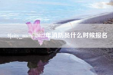 衡阳2022年消防员什么时候报名