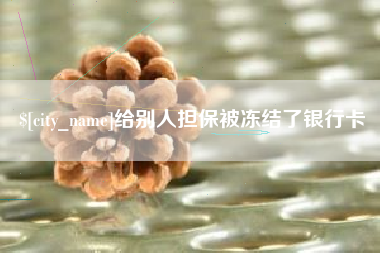 衡阳给别人担保被冻结了银行卡