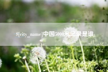 衡阳中国5000米记录是谁