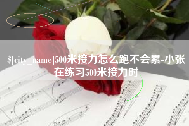 衡阳500米接力怎么跑不会累-小张在练习500米接力时