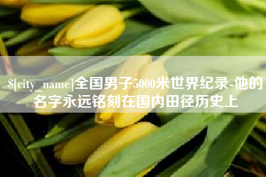 衡阳全国男子5000米世界纪录-他的名字永远铭刻在国内田径历史上