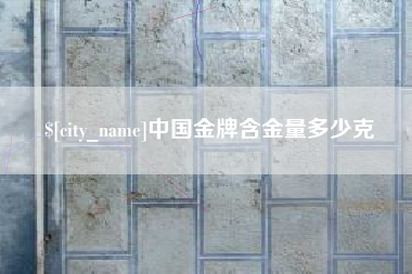 衡阳中国金牌含金量多少克
