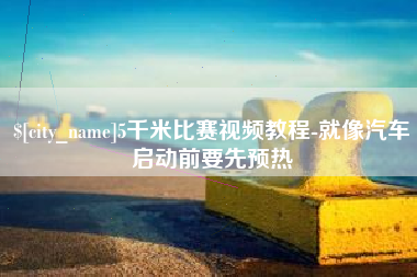 衡阳5千米比赛视频教程-就像汽车启动前要先预热
