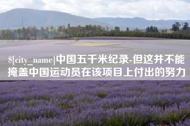 衡阳中国五千米纪录-但这并不能掩盖中国运动员在该项目上付出的努力