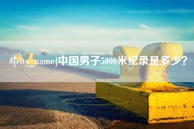 衡阳中国男子5000米纪录是多少？