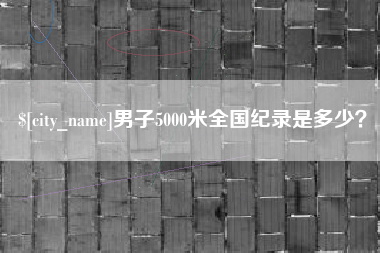 衡阳男子5000米全国纪录是多少？