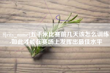 衡阳五千米比赛前几天该怎么训练-如此才能在赛场上发挥出最佳水平