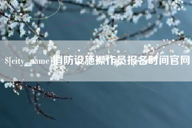 衡阳消防设施操作员报名时间官网