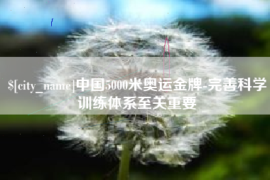 衡阳中国5000米奥运金牌-完善科学训练体系至关重要