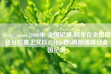 衡阳5000米 全国记录-同年在全国田径分区赛上又以25分56秒5再创该项目全国纪录