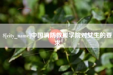 衡阳中国消防救援学院对女生的要求