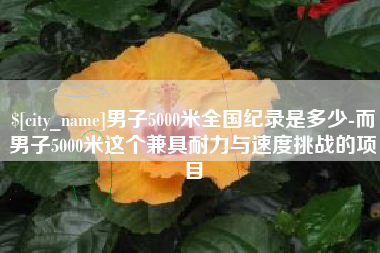 衡阳男子5000米全国纪录是多少-而男子5000米这个兼具耐力与速度挑战的项目