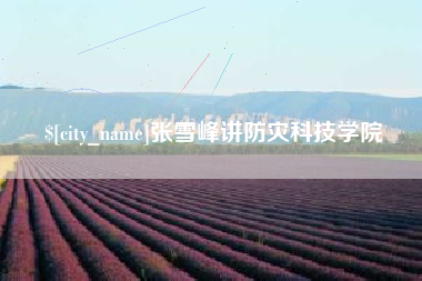 衡阳张雪峰讲防灾科技学院
