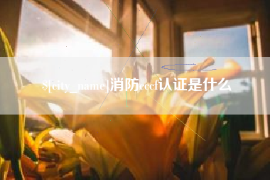 衡阳消防cccf认证是什么