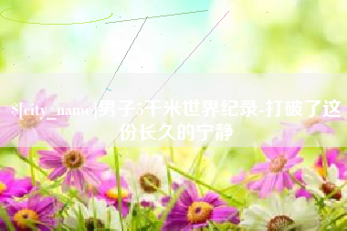 衡阳男子5千米世界纪录-打破了这份长久的宁静