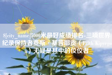 衡阳5000米最好成绩排名-三项世界纪录保持者费斯·基普耶贡（Faith Kipyegon）无疑是其中的佼佼者