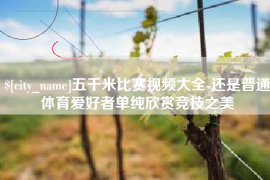 衡阳五千米比赛视频大全-还是普通体育爱好者单纯欣赏竞技之美