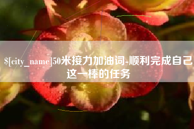 衡阳50米接力加油词-顺利完成自己这一棒的任务