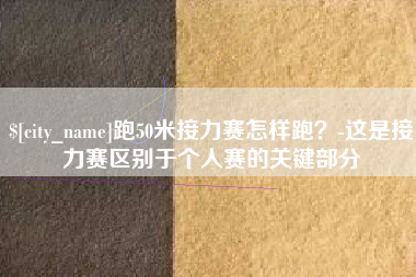 衡阳跑50米接力赛怎样跑？-这是接力赛区别于个人赛的关键部分