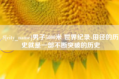 衡阳男子5000米 世界纪录-田径的历史就是一部不断突破的历史