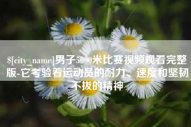 衡阳男子5000米比赛视频观看完整版-它考验着运动员的耐力、速度和坚韧不拔的精神