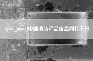 衡阳中国消防产品信息网打不开