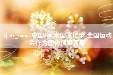 衡阳中国5000米国家记录-全国运动会作为国内顶级赛事