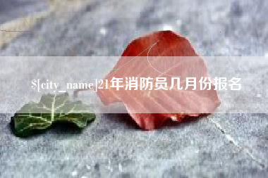 衡阳21年消防员几月份报名