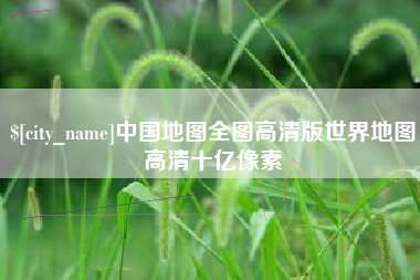 衡阳中国地图全图高清版世界地图高清十亿像素