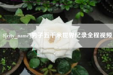 衡阳男子五千米世界纪录全程视频