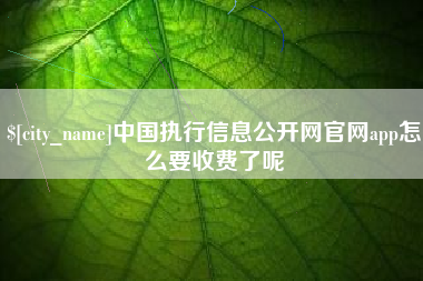 衡阳中国执行信息公开网官网app怎么要收费了呢