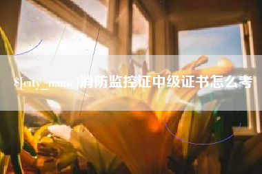 衡阳消防监控证中级证书怎么考