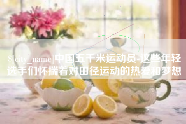 衡阳中国五千米运动员-这些年轻选手们怀揣着对田径运动的热爱和梦想