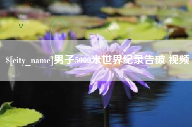 衡阳男子5000米世界纪录告破 视频