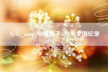 衡阳中国男子5000米全国纪录