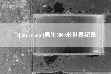 衡阳男生5000米世界纪录